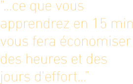 ... ce que vous apprendrez en 15 min vous fera économiser des heures et des jours d'effort...