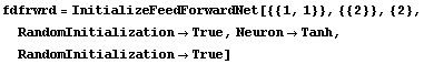 fdfrwrd = InitializeFeedForwardNet[{{1, 1}}, {{2}}, {2}, 
RandomInitialization -> True, Neuron -> Tanh, 
RandomInitialization -> True]
