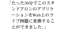 たった30分でこのスタンドアロンのアプリケーションをWeb上のライブ例題に変換することができました. たった30分でこのスタンドアロンのアプリケーションをWeb上のライブ例題に変換することができました.