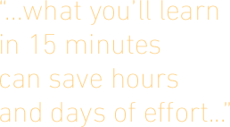 ...what you'll learn in 15 minutes can save hours and days of effort...