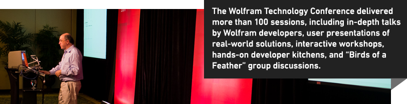 The Wolfram Technology Conference delivered more than 100 sessions, including in-depth talks by Wolfram developers, user presentations of real-world solutions, interactive workshops, hands-on developer kitchens, and "Birds of a Feather" group discussions. The Wolfram Technology Conference delivered more than 100 sessions, including in-depth talks by Wolfram developers, user presentations of real-world solutions, interactive workshops, hands-on developer kitchens, and "Birds of a Feather" group discussions.