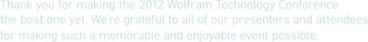 Thank you for making the 2012 Wolfram Technology Conference the best one yet. We're grateful to all of our presenters and attendees for making such a memorable and enjoyable event possible.