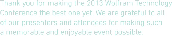 Thank you for making the 2013 Wolfram Technology Conference the best one yet. We're grateful to all of our presenters and attendees for making such a memorable and enjoyable event possible.