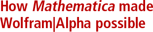 How Mathematica made Wolfram|Alpha possible How Mathematica made Wolfram|Alpha possible