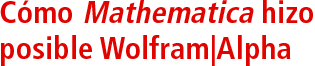 Cómo Mathematica hizo posible Wolfram|Alpha Cómo Mathematica hizo posible Wolfram|Alpha