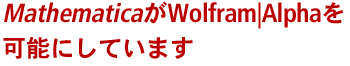 MathematicaがWolfram|Alphaを可能にしています MathematicaがWolfram|Alphaを可能にしています