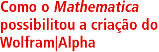 Como o Mathematica possibilitou a criação do Wolfram|Alpha Como o Mathematica possibilitou a criação do Wolfram|Alpha