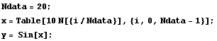 Ndata = 20; 
x = Table[10 N[{i/Ndata}], {i, 0, Ndata - 1}]; 
y = Sin[x];