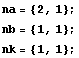 na = {2, 1}; 
nb = {1, 1}; 
nk = {1, 1};